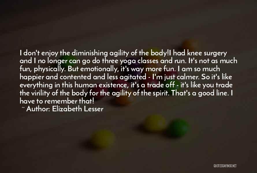 Elizabeth Lesser Quotes: I Don't Enjoy The Diminishing Agility Of The Body!i Had Knee Surgery And I No Longer Can Go Do Three