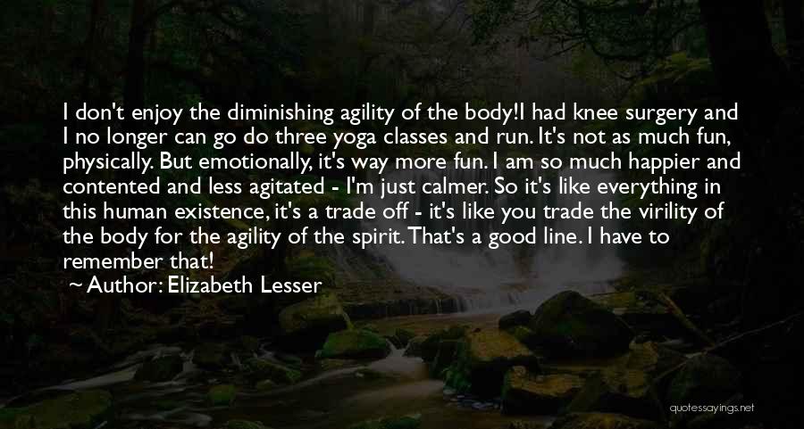 Elizabeth Lesser Quotes: I Don't Enjoy The Diminishing Agility Of The Body!i Had Knee Surgery And I No Longer Can Go Do Three