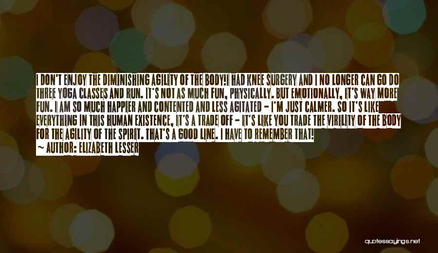 Elizabeth Lesser Quotes: I Don't Enjoy The Diminishing Agility Of The Body!i Had Knee Surgery And I No Longer Can Go Do Three