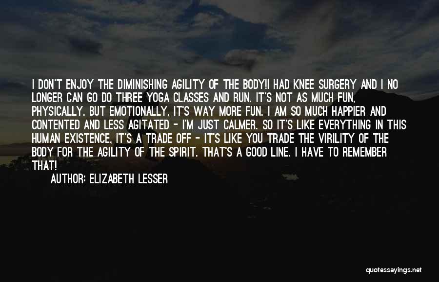 Elizabeth Lesser Quotes: I Don't Enjoy The Diminishing Agility Of The Body!i Had Knee Surgery And I No Longer Can Go Do Three