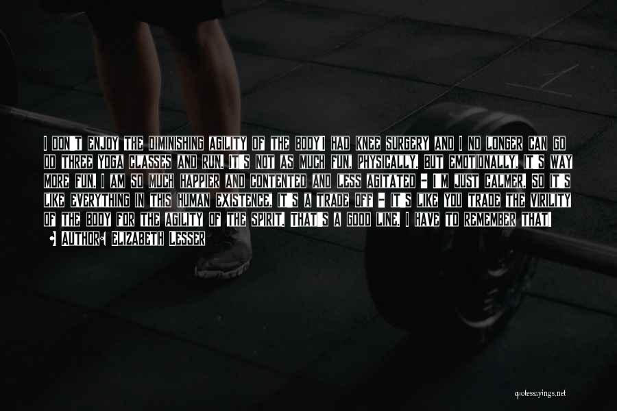 Elizabeth Lesser Quotes: I Don't Enjoy The Diminishing Agility Of The Body!i Had Knee Surgery And I No Longer Can Go Do Three