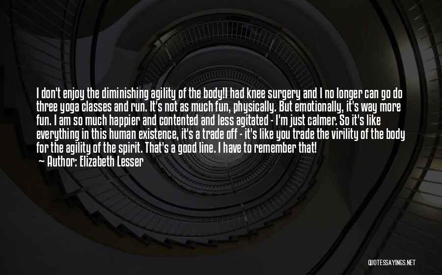 Elizabeth Lesser Quotes: I Don't Enjoy The Diminishing Agility Of The Body!i Had Knee Surgery And I No Longer Can Go Do Three