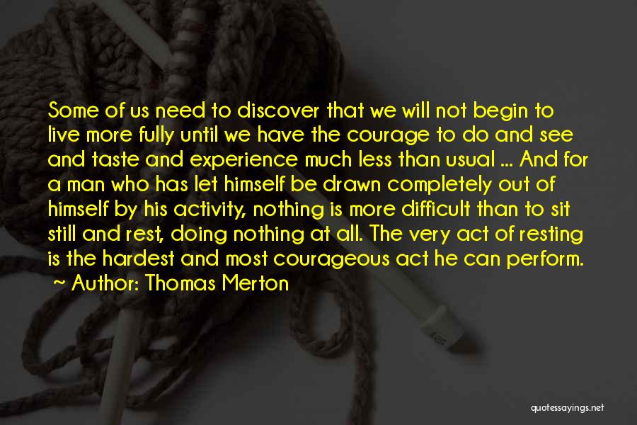 Thomas Merton Quotes: Some Of Us Need To Discover That We Will Not Begin To Live More Fully Until We Have The Courage