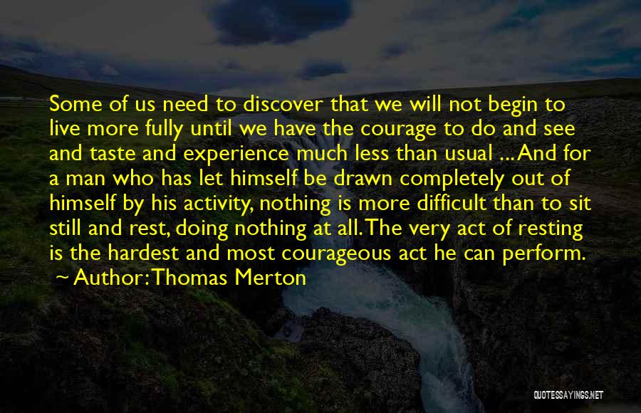 Thomas Merton Quotes: Some Of Us Need To Discover That We Will Not Begin To Live More Fully Until We Have The Courage