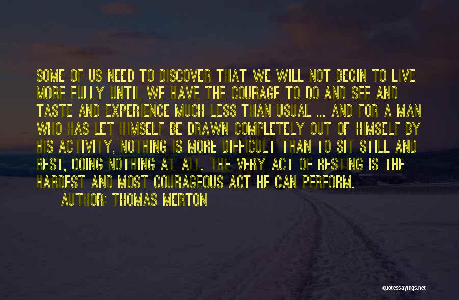 Thomas Merton Quotes: Some Of Us Need To Discover That We Will Not Begin To Live More Fully Until We Have The Courage