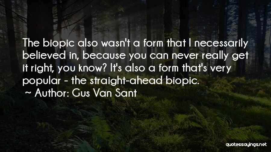 Gus Van Sant Quotes: The Biopic Also Wasn't A Form That I Necessarily Believed In, Because You Can Never Really Get It Right, You