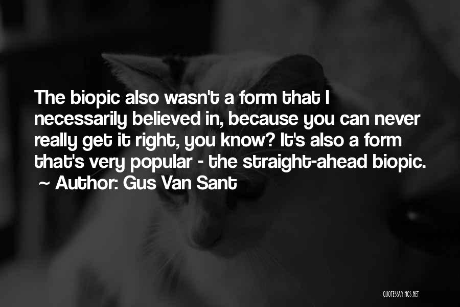 Gus Van Sant Quotes: The Biopic Also Wasn't A Form That I Necessarily Believed In, Because You Can Never Really Get It Right, You