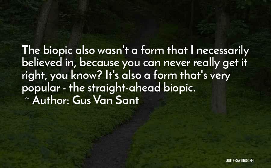 Gus Van Sant Quotes: The Biopic Also Wasn't A Form That I Necessarily Believed In, Because You Can Never Really Get It Right, You