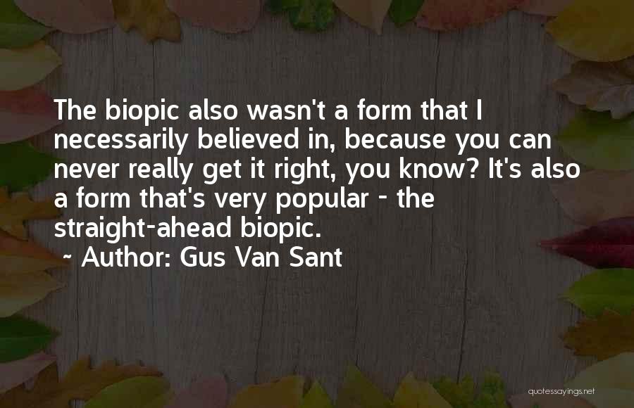 Gus Van Sant Quotes: The Biopic Also Wasn't A Form That I Necessarily Believed In, Because You Can Never Really Get It Right, You