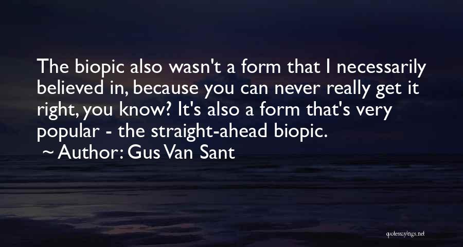 Gus Van Sant Quotes: The Biopic Also Wasn't A Form That I Necessarily Believed In, Because You Can Never Really Get It Right, You