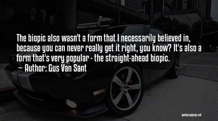 Gus Van Sant Quotes: The Biopic Also Wasn't A Form That I Necessarily Believed In, Because You Can Never Really Get It Right, You