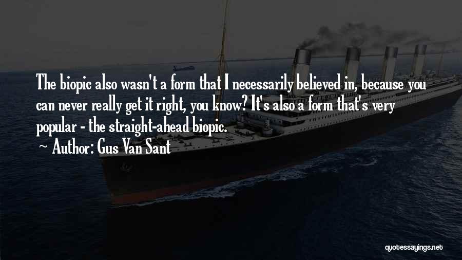 Gus Van Sant Quotes: The Biopic Also Wasn't A Form That I Necessarily Believed In, Because You Can Never Really Get It Right, You