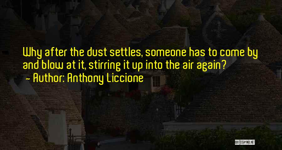 Anthony Liccione Quotes: Why After The Dust Settles, Someone Has To Come By And Blow At It, Stirring It Up Into The Air