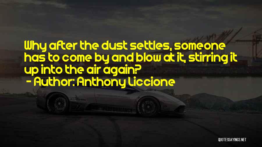 Anthony Liccione Quotes: Why After The Dust Settles, Someone Has To Come By And Blow At It, Stirring It Up Into The Air