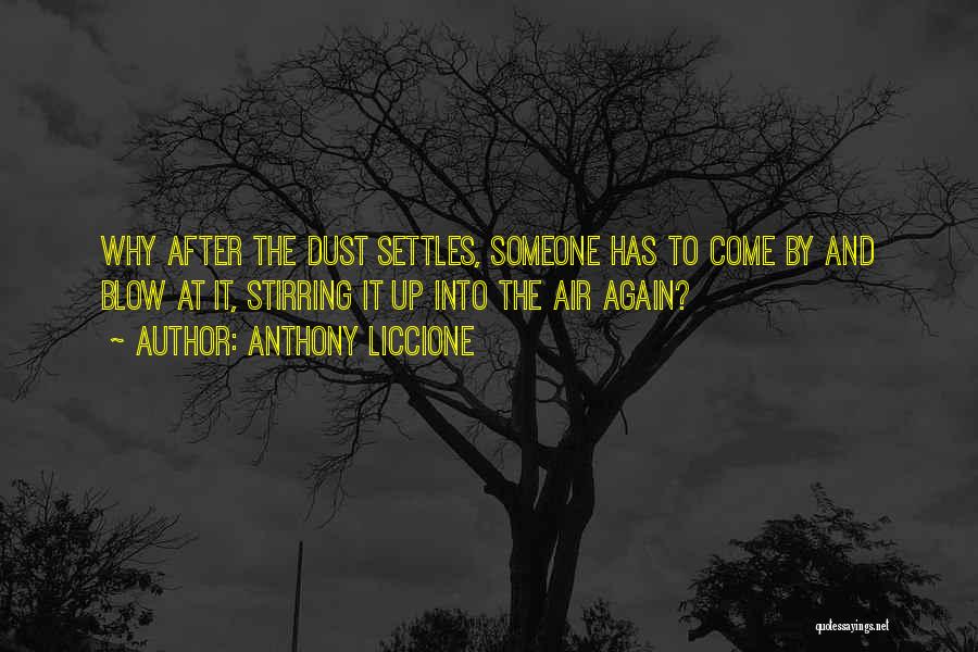 Anthony Liccione Quotes: Why After The Dust Settles, Someone Has To Come By And Blow At It, Stirring It Up Into The Air
