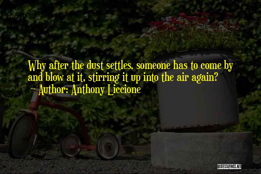 Anthony Liccione Quotes: Why After The Dust Settles, Someone Has To Come By And Blow At It, Stirring It Up Into The Air
