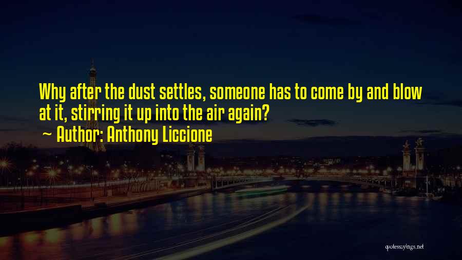 Anthony Liccione Quotes: Why After The Dust Settles, Someone Has To Come By And Blow At It, Stirring It Up Into The Air