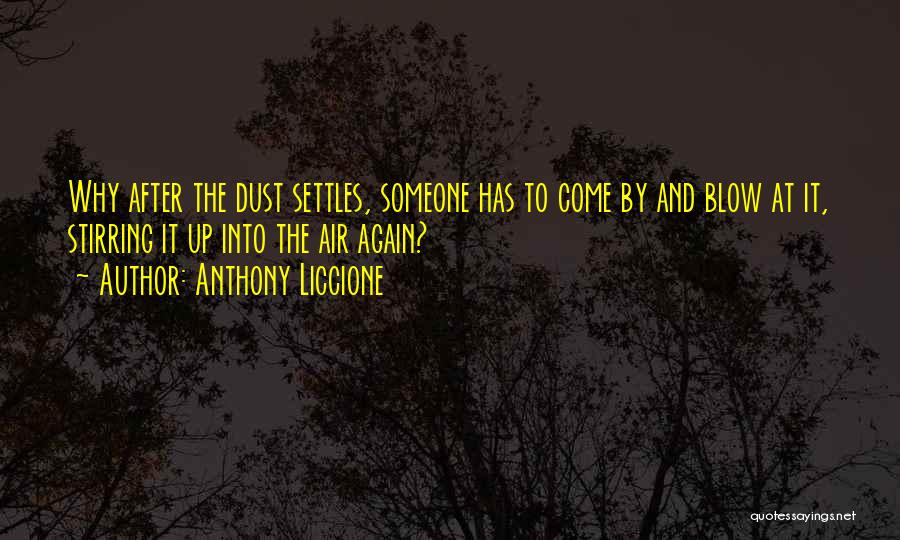 Anthony Liccione Quotes: Why After The Dust Settles, Someone Has To Come By And Blow At It, Stirring It Up Into The Air
