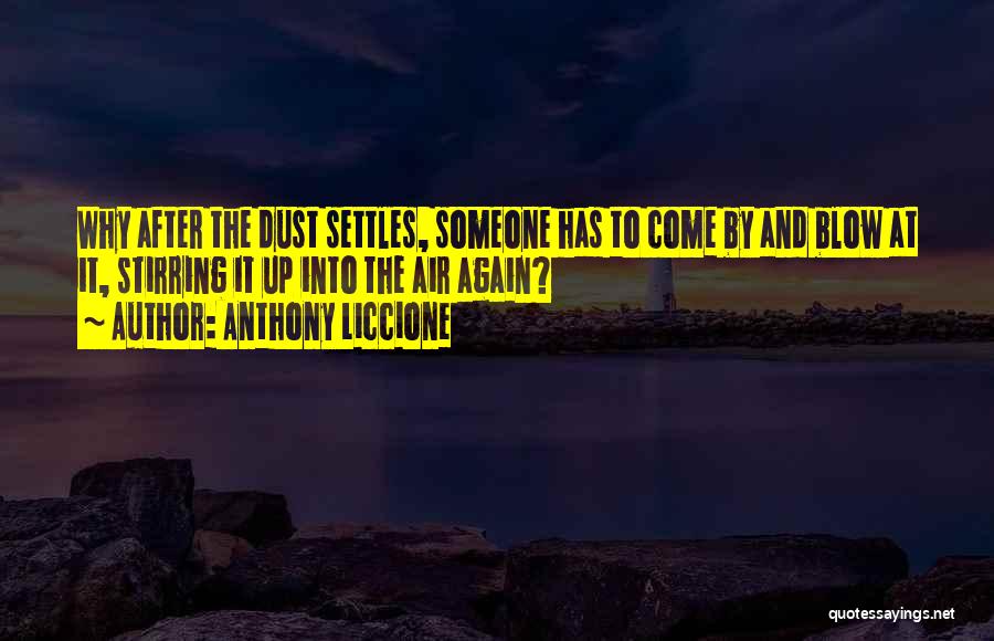 Anthony Liccione Quotes: Why After The Dust Settles, Someone Has To Come By And Blow At It, Stirring It Up Into The Air