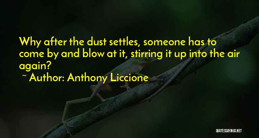 Anthony Liccione Quotes: Why After The Dust Settles, Someone Has To Come By And Blow At It, Stirring It Up Into The Air