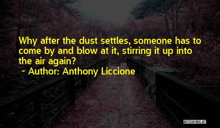 Anthony Liccione Quotes: Why After The Dust Settles, Someone Has To Come By And Blow At It, Stirring It Up Into The Air