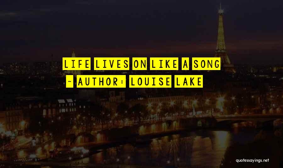 Louise Lake Quotes: Life Lives On Like A Song