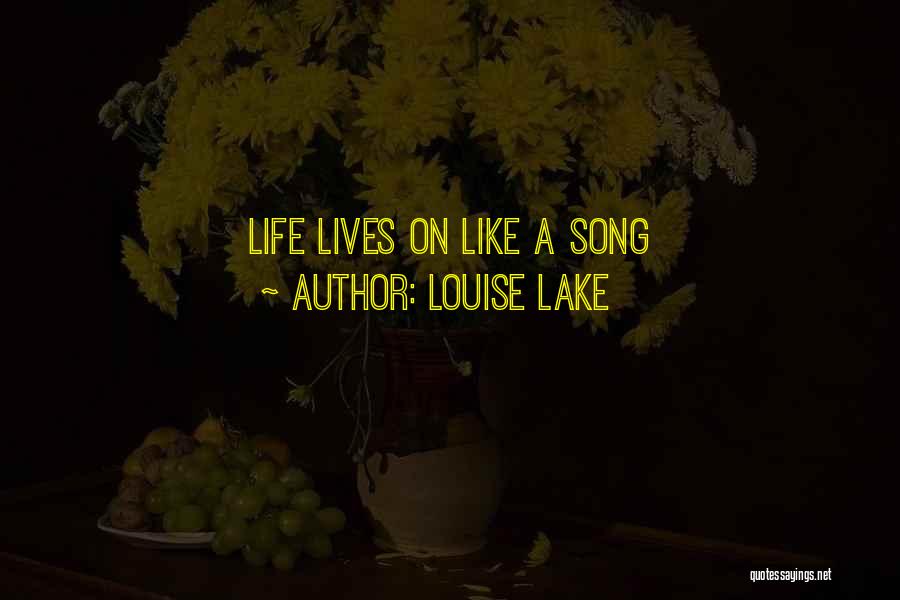 Louise Lake Quotes: Life Lives On Like A Song