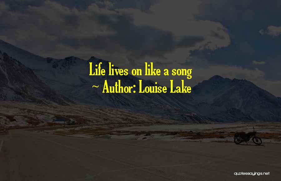 Louise Lake Quotes: Life Lives On Like A Song