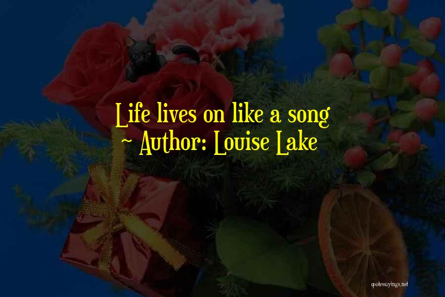 Louise Lake Quotes: Life Lives On Like A Song