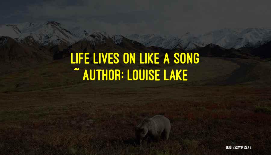 Louise Lake Quotes: Life Lives On Like A Song