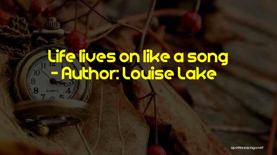 Louise Lake Quotes: Life Lives On Like A Song