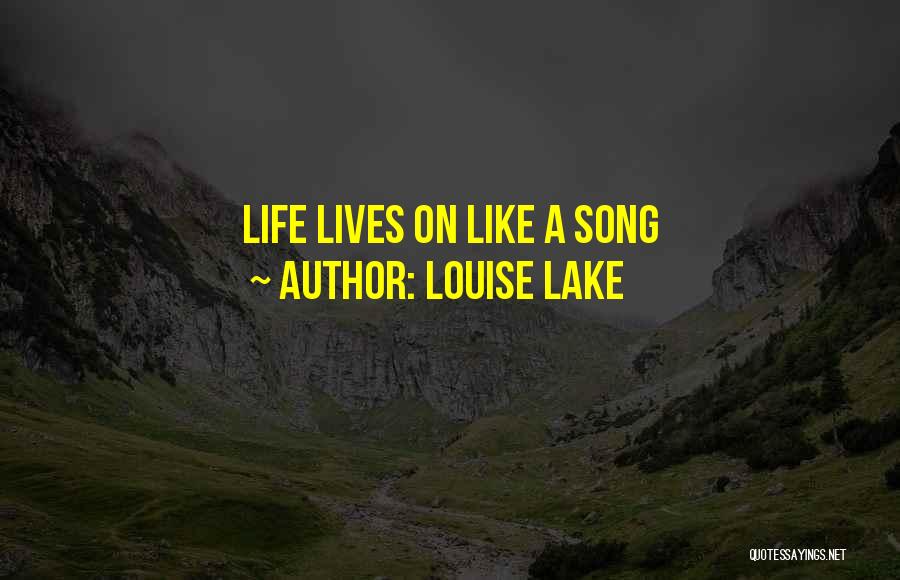 Louise Lake Quotes: Life Lives On Like A Song