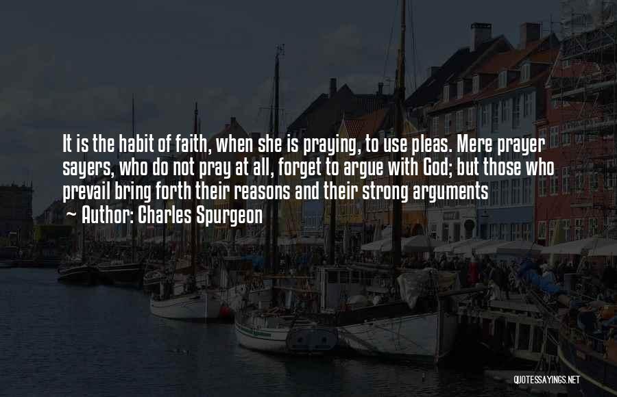 Charles Spurgeon Quotes: It Is The Habit Of Faith, When She Is Praying, To Use Pleas. Mere Prayer Sayers, Who Do Not Pray