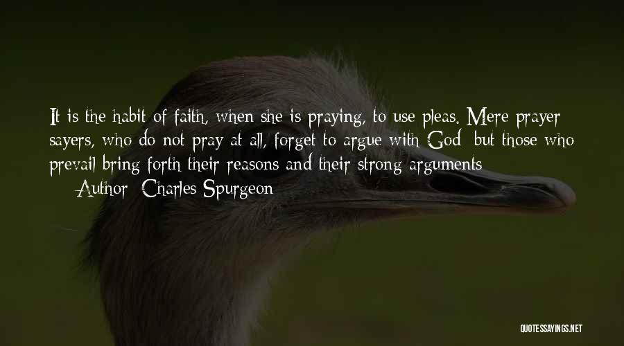 Charles Spurgeon Quotes: It Is The Habit Of Faith, When She Is Praying, To Use Pleas. Mere Prayer Sayers, Who Do Not Pray