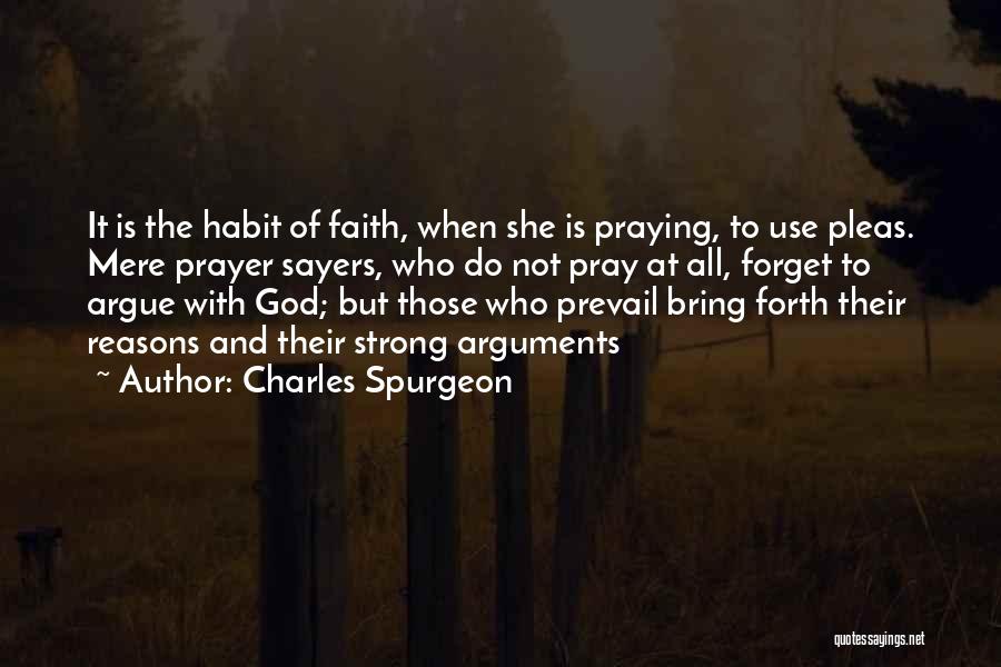 Charles Spurgeon Quotes: It Is The Habit Of Faith, When She Is Praying, To Use Pleas. Mere Prayer Sayers, Who Do Not Pray