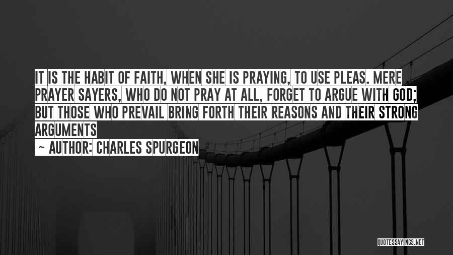 Charles Spurgeon Quotes: It Is The Habit Of Faith, When She Is Praying, To Use Pleas. Mere Prayer Sayers, Who Do Not Pray