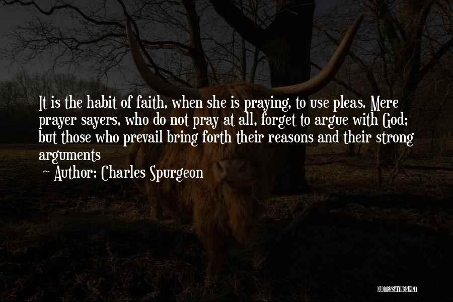 Charles Spurgeon Quotes: It Is The Habit Of Faith, When She Is Praying, To Use Pleas. Mere Prayer Sayers, Who Do Not Pray