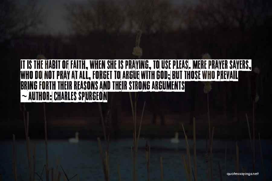 Charles Spurgeon Quotes: It Is The Habit Of Faith, When She Is Praying, To Use Pleas. Mere Prayer Sayers, Who Do Not Pray