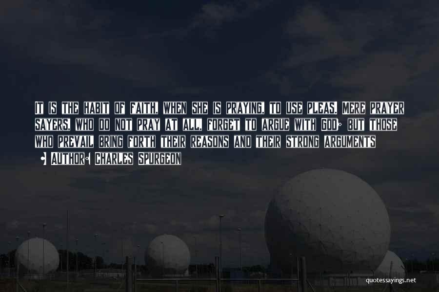 Charles Spurgeon Quotes: It Is The Habit Of Faith, When She Is Praying, To Use Pleas. Mere Prayer Sayers, Who Do Not Pray