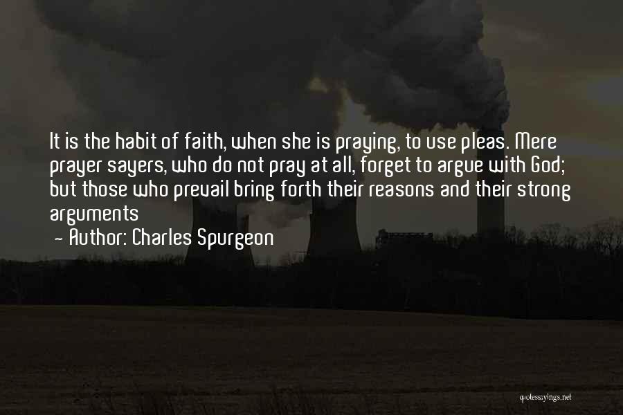 Charles Spurgeon Quotes: It Is The Habit Of Faith, When She Is Praying, To Use Pleas. Mere Prayer Sayers, Who Do Not Pray