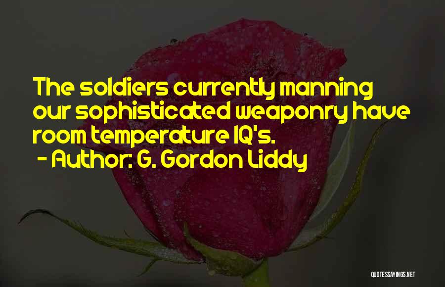 G. Gordon Liddy Quotes: The Soldiers Currently Manning Our Sophisticated Weaponry Have Room Temperature Iq's.