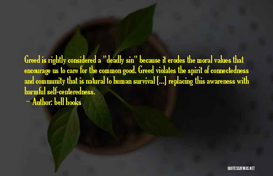 Bell Hooks Quotes: Greed Is Rightly Considered A Deadly Sin Because It Erodes The Moral Values That Encourage Us To Care For The