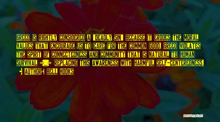 Bell Hooks Quotes: Greed Is Rightly Considered A Deadly Sin Because It Erodes The Moral Values That Encourage Us To Care For The