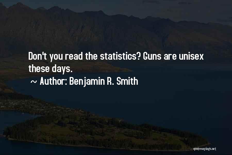 Benjamin R. Smith Quotes: Don't You Read The Statistics? Guns Are Unisex These Days.