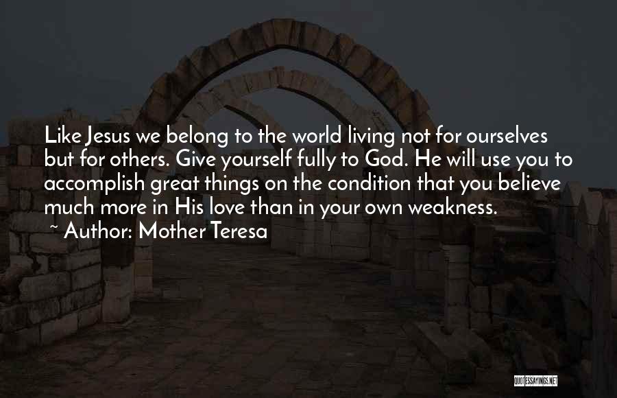 Mother Teresa Quotes: Like Jesus We Belong To The World Living Not For Ourselves But For Others. Give Yourself Fully To God. He