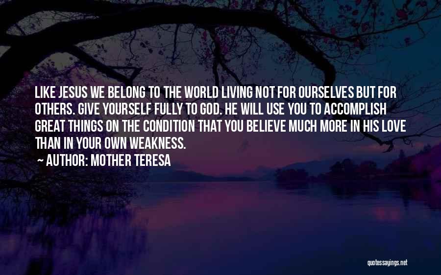 Mother Teresa Quotes: Like Jesus We Belong To The World Living Not For Ourselves But For Others. Give Yourself Fully To God. He
