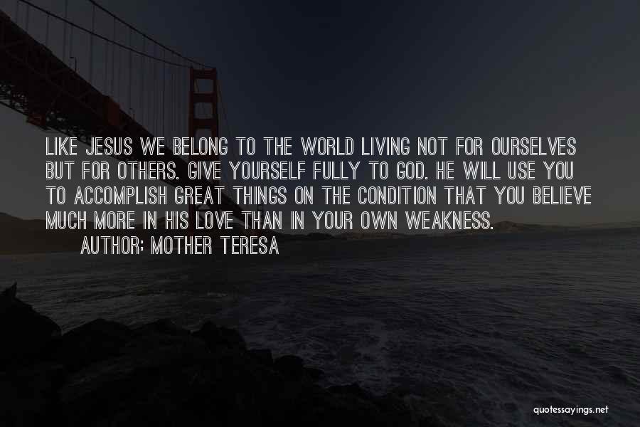 Mother Teresa Quotes: Like Jesus We Belong To The World Living Not For Ourselves But For Others. Give Yourself Fully To God. He