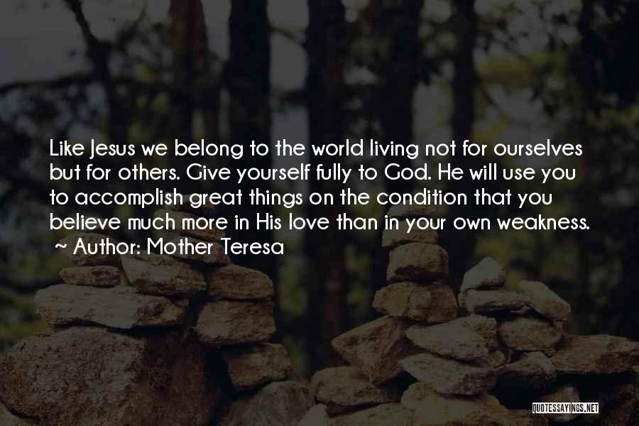 Mother Teresa Quotes: Like Jesus We Belong To The World Living Not For Ourselves But For Others. Give Yourself Fully To God. He