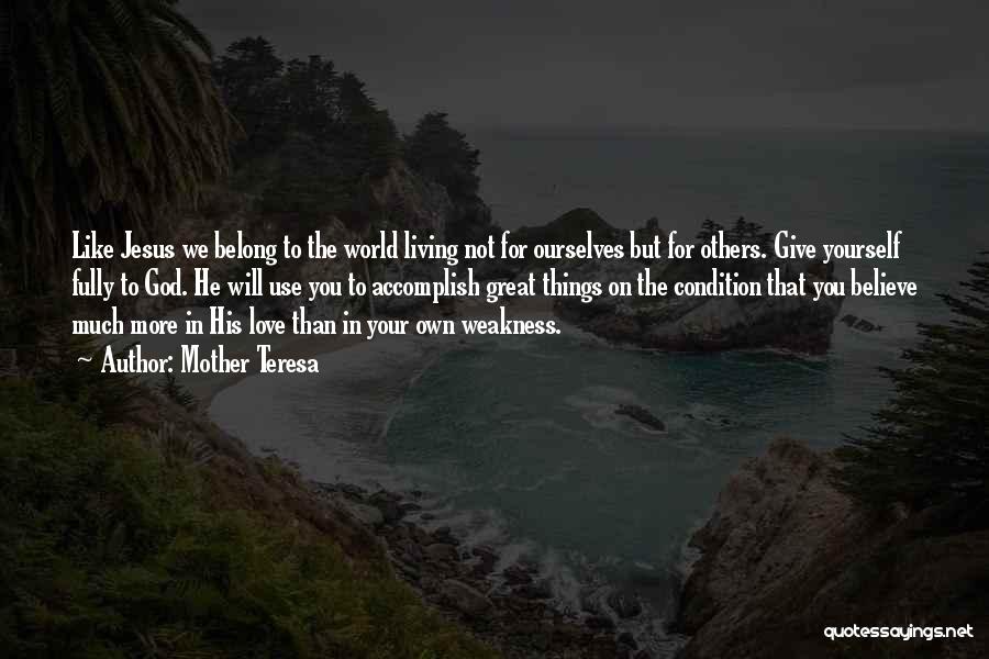 Mother Teresa Quotes: Like Jesus We Belong To The World Living Not For Ourselves But For Others. Give Yourself Fully To God. He