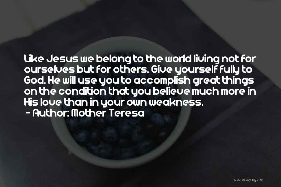 Mother Teresa Quotes: Like Jesus We Belong To The World Living Not For Ourselves But For Others. Give Yourself Fully To God. He